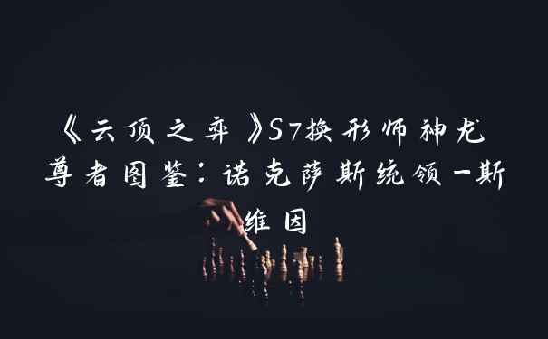 《云顶之弈》S7换形师神龙尊者图鉴：诺克萨斯统领-斯维因