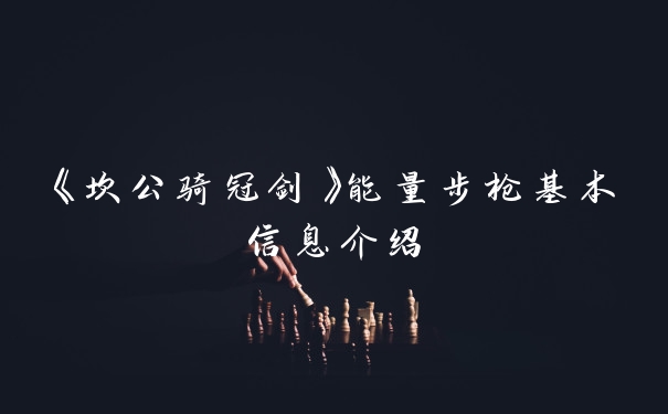 《坎公骑冠剑》能量步枪基本信息介绍