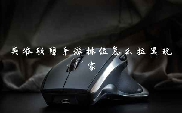 英雄联盟手游排位怎么拉黑玩家
