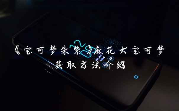 《宝可梦朱紫》麻花犬宝可梦获取方法介绍