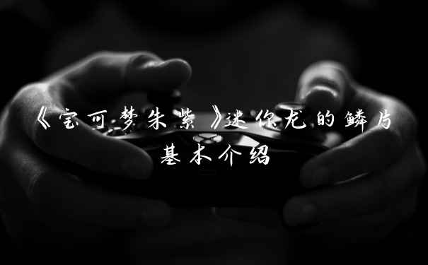 《宝可梦朱紫》迷你龙的鳞片基本介绍