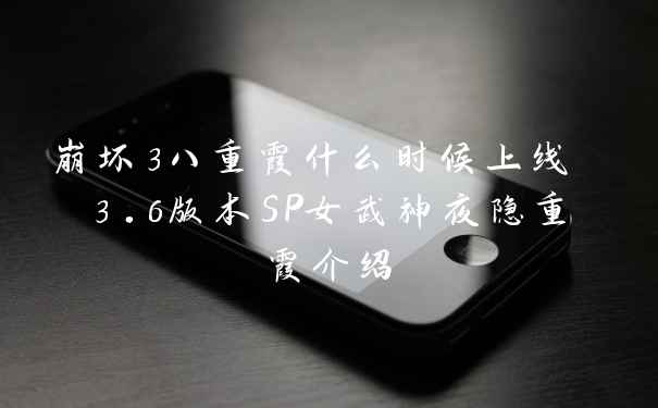 崩坏3八重霞什么时候上线 3.6版本SP女武神夜隐重霞介绍