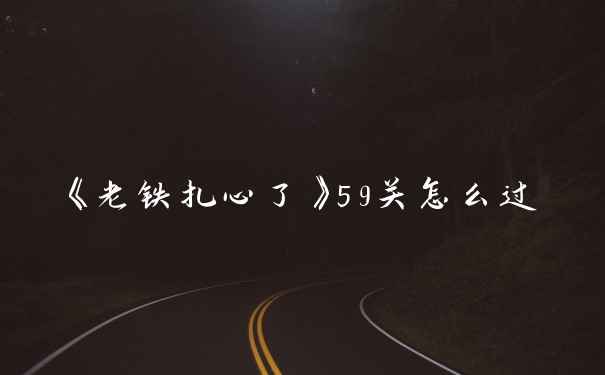 《老铁扎心了》59关怎么过