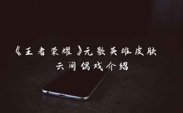 《王者荣耀》元歌英雄皮肤 云间偶戏介绍