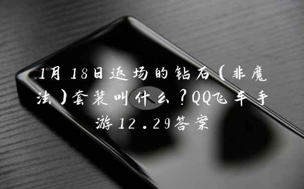 1月18日返场的钻石（非魔法）套装叫什么？QQ飞车手游12.29答案