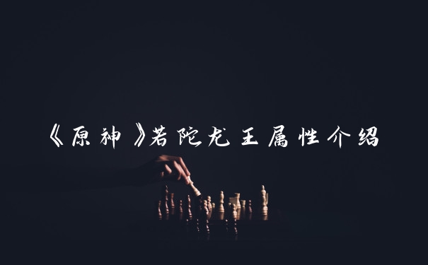 《原神》若陀龙王属性介绍