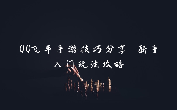 QQ飞车手游技巧分享 新手入门玩法攻略