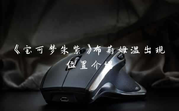 《宝可梦朱紫》布莉姆温出现位置介绍