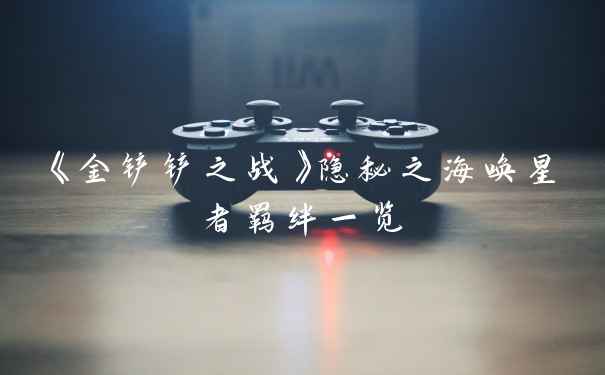 《金铲铲之战》隐秘之海唤星者羁绊一览