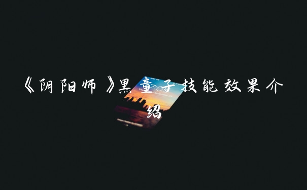 《阴阳师》黑童子技能效果介绍
