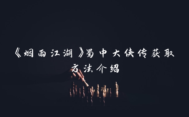 《烟雨江湖》蜀中大侠传获取方法介绍