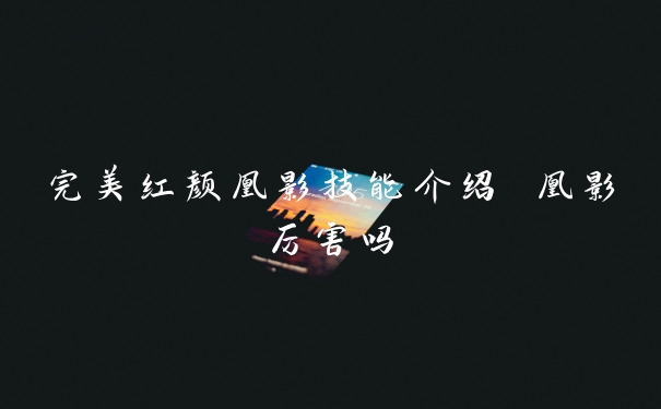 完美红颜凰影技能介绍 凰影厉害吗
