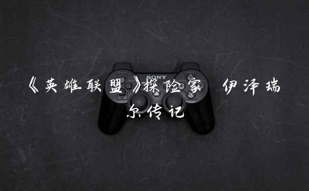 《英雄联盟》探险家 伊泽瑞尔传记