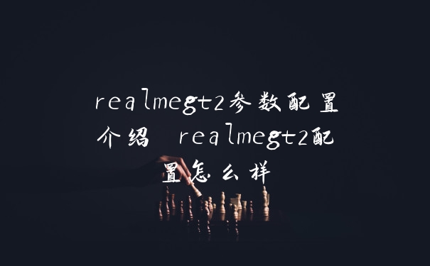 realmegt2参数配置介绍 realmegt2配置怎么样