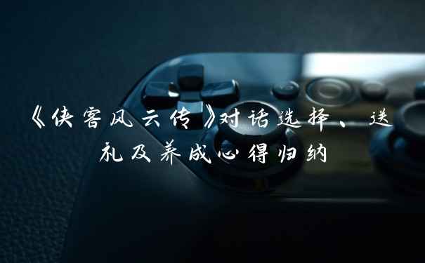 《侠客风云传》对话选择、送礼及养成心得归纳