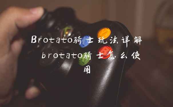 Brotato骑士玩法详解 brotato骑士怎么使用