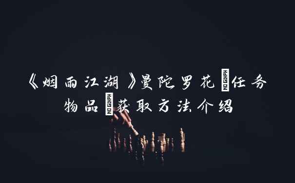 《烟雨江湖》曼陀罗花(任务物品)获取方法介绍