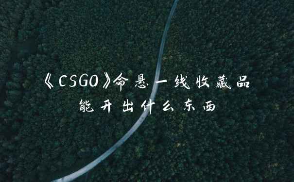 《CSGO》命悬一线收藏品能开出什么东西