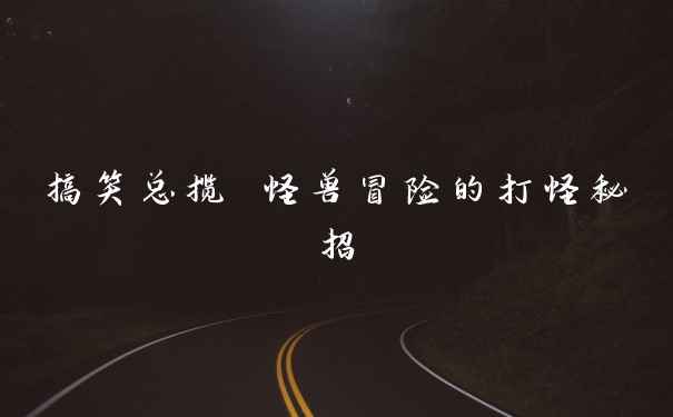 搞笑总揽 怪兽冒险的打怪秘招