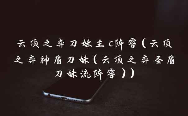 云顶之弈刀妹主c阵容（云顶之弈神盾刀妹（云顶之弈圣盾刀妹流阵容））