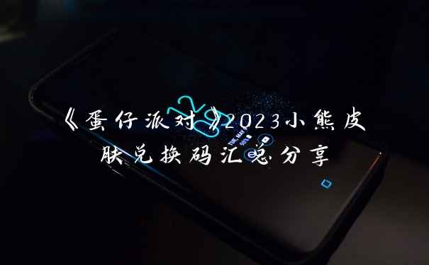 《蛋仔派对》2023小熊皮肤兑换码汇总分享