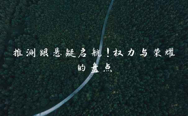 推测跟悬疑启航！权力与荣耀的盘点