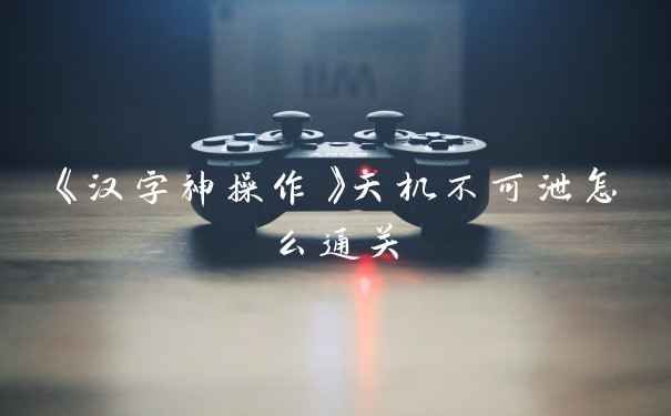 《汉字神操作》天机不可泄怎么通关