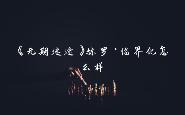《无期迷途》赫罗·临界化怎么样