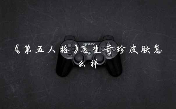 《第五人格》医生奇珍皮肤怎么样