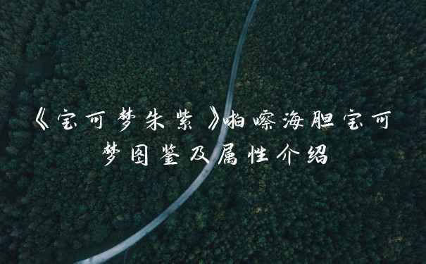 《宝可梦朱紫》啪嚓海胆宝可梦图鉴及属性介绍