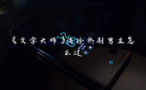 《文字大师》消除热剧男主怎么过