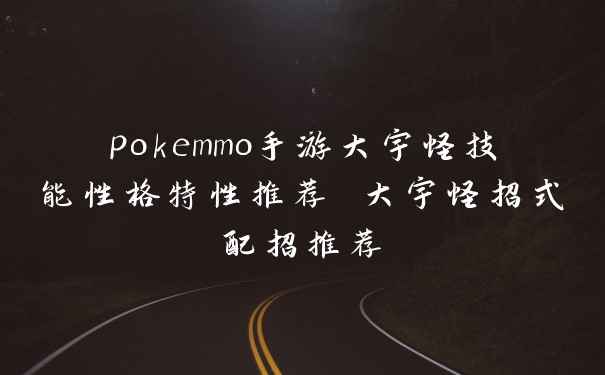 pokemmo手游大宇怪技能性格特性推荐 大宇怪招式配招推荐