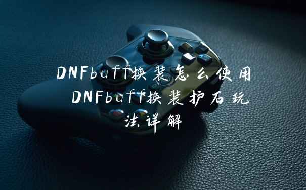 DNFbuff换装怎么使用 DNFbuff换装护石玩法详解