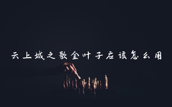 云上城之歌金叶子应该怎么用