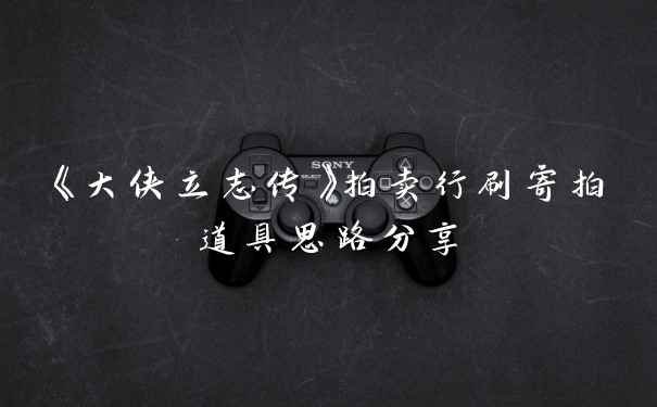 《大侠立志传》拍卖行刷寄拍道具思路分享