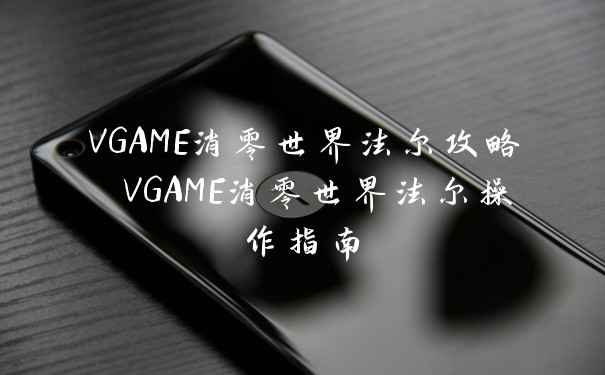 VGAME消零世界法尔攻略 VGAME消零世界法尔操作指南