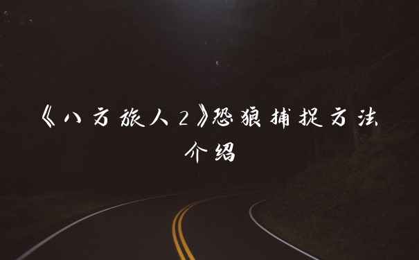 《八方旅人2》恐狼捕捉方法介绍