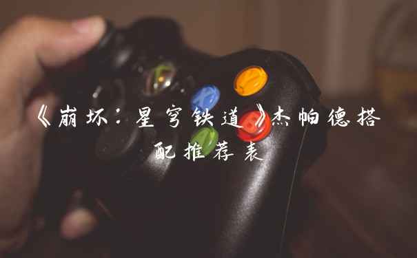 《崩坏：星穹铁道》杰帕德搭配推荐表