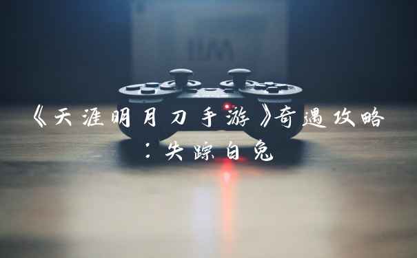 《天涯明月刀手游》奇遇攻略：失踪白兔