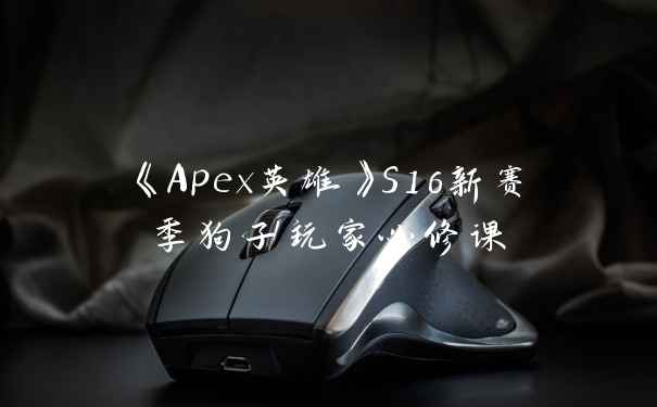 《Apex英雄》S16新赛季狗子玩家必修课
