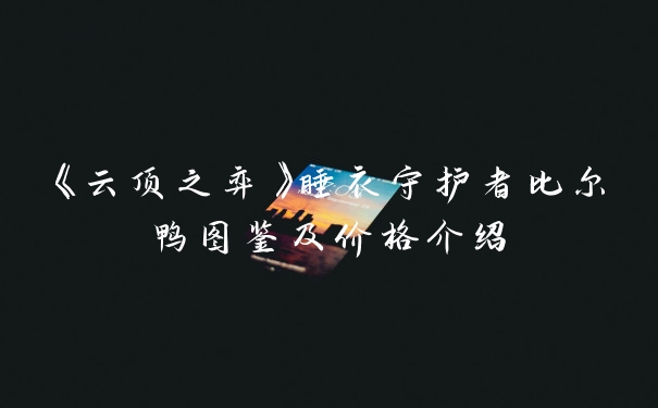 《云顶之弈》睡衣守护者比尔鸭图鉴及价格介绍