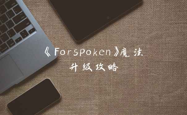 《Forspoken》魔法升级攻略