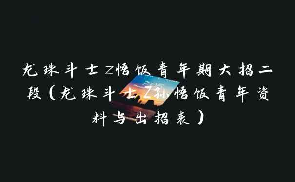 龙珠斗士z悟饭青年期大招二段（龙珠斗士Z孙悟饭青年资料与出招表）