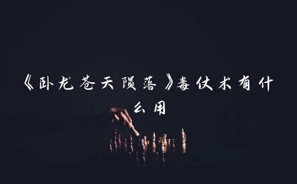 《卧龙苍天陨落》毒仗术有什么用