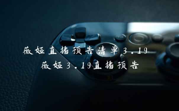 薇娅直播预告清单3.19 薇娅3.19直播预告