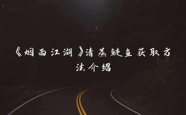 《烟雨江湖》清蒸鲢鱼获取方法介绍