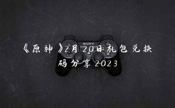《原神》2月20日礼包兑换码分享2023