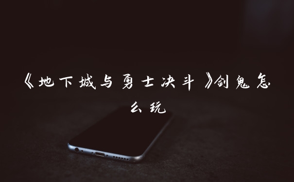 《地下城与勇士决斗》剑鬼怎么玩