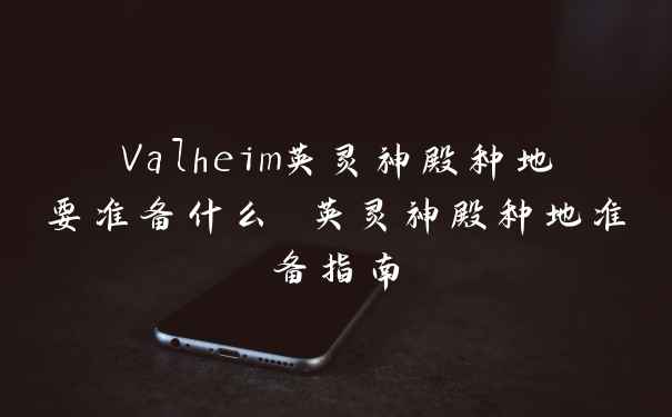 Valheim英灵神殿种地要准备什么 英灵神殿种地准备指南