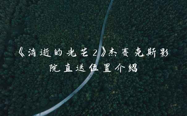 《消逝的光芒2》杰赛克斯影院直送位置介绍